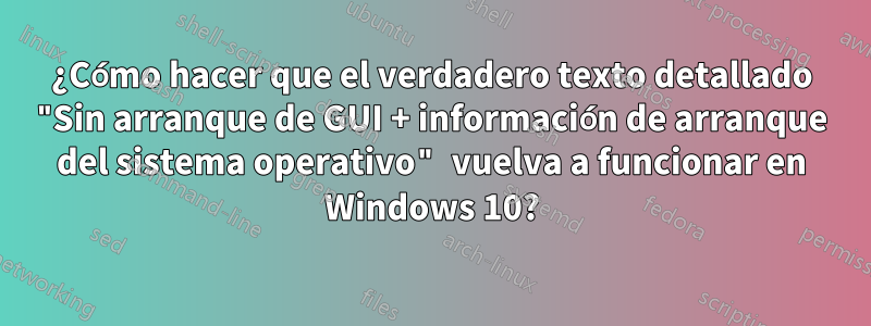 ¿Cómo hacer que el verdadero texto detallado "Sin arranque de GUI + información de arranque del sistema operativo" vuelva a funcionar en Windows 10?