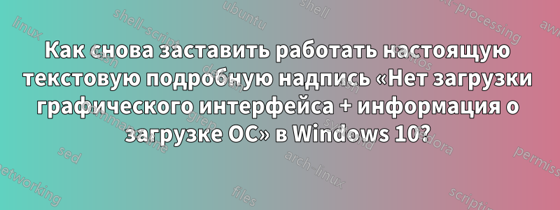 Как снова заставить работать настоящую текстовую подробную надпись «Нет загрузки графического интерфейса + информация о загрузке ОС» в Windows 10?