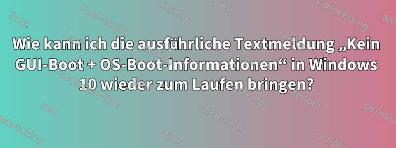 Wie kann ich die ausführliche Textmeldung „Kein GUI-Boot + OS-Boot-Informationen“ in Windows 10 wieder zum Laufen bringen?