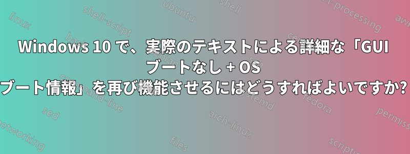 Windows 10 で、実際のテキストによる詳細な「GUI ブートなし + OS ブート情報」を再び機能させるにはどうすればよいですか?