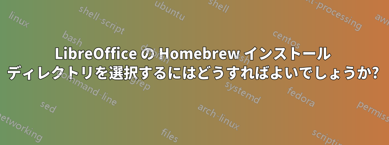 LibreOffice の Homebrew インストール ディレクトリを選択するにはどうすればよいでしょうか?