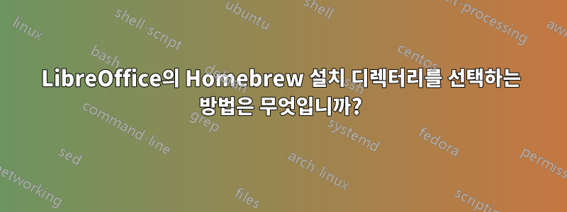 LibreOffice의 Homebrew 설치 디렉터리를 선택하는 방법은 무엇입니까?