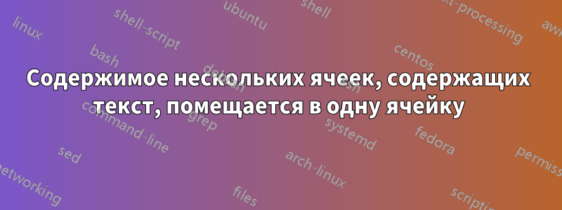 Содержимое нескольких ячеек, содержащих текст, помещается в одну ячейку