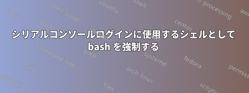 シリアルコンソールログインに使用するシェルとして bash を強制する