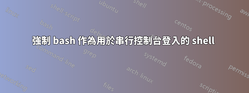 強制 bash 作為用於串行控制台登入的 shell