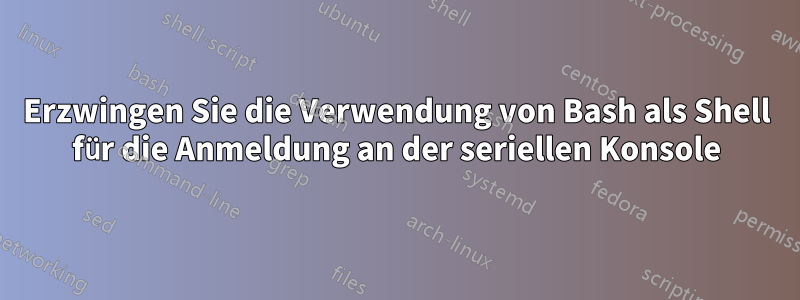 Erzwingen Sie die Verwendung von Bash als Shell für die Anmeldung an der seriellen Konsole