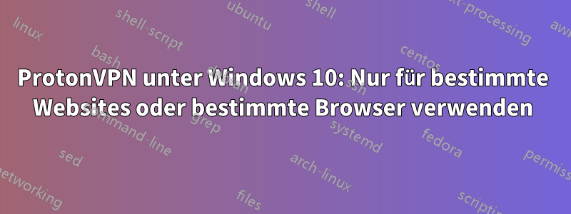 ProtonVPN unter Windows 10: Nur für bestimmte Websites oder bestimmte Browser verwenden