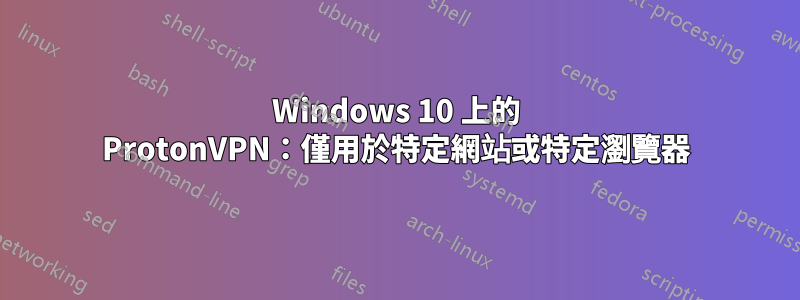 Windows 10 上的 ProtonVPN：僅用於特定網站或特定瀏覽器