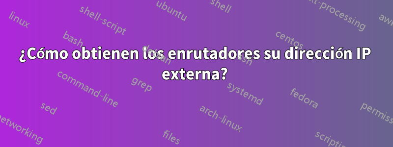 ¿Cómo obtienen los enrutadores su dirección IP externa?