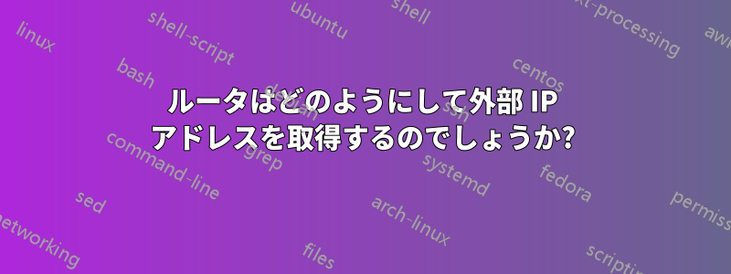 ルータはどのようにして外部 IP アドレスを取得するのでしょうか?