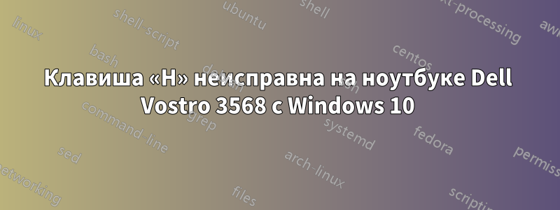 Клавиша «H» неисправна на ноутбуке Dell Vostro 3568 с Windows 10