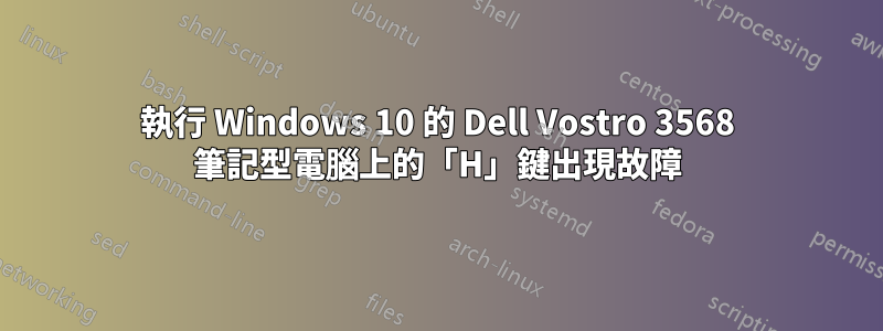 執行 Windows 10 的 Dell Vostro 3568 筆記型電腦上的「H」鍵出現故障