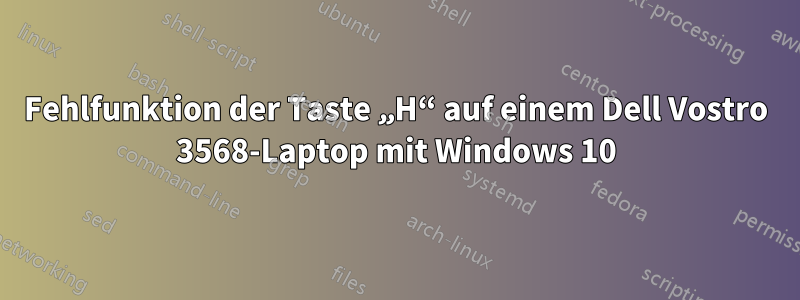 Fehlfunktion der Taste „H“ auf einem Dell Vostro 3568-Laptop mit Windows 10