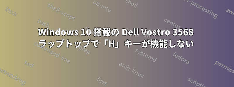 Windows 10 搭載の Dell Vostro 3568 ラップトップで「H」キーが機能しない