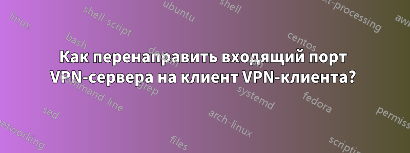 Как перенаправить входящий порт VPN-сервера на клиент VPN-клиента?