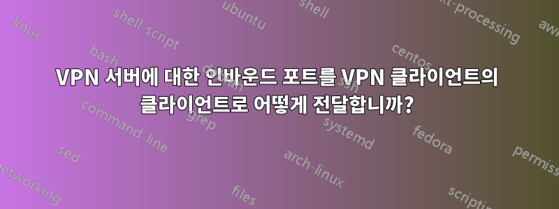 VPN 서버에 대한 인바운드 포트를 VPN 클라이언트의 클라이언트로 어떻게 전달합니까?