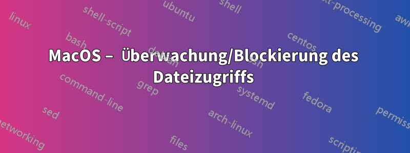 MacOS – Überwachung/Blockierung des Dateizugriffs