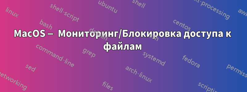 MacOS — Мониторинг/Блокировка доступа к файлам