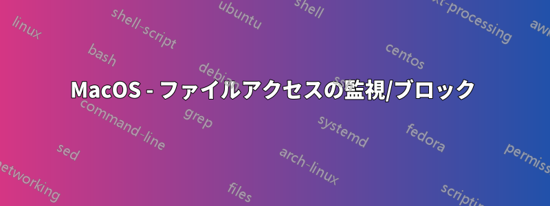 MacOS - ファイルアクセスの監視/ブロック