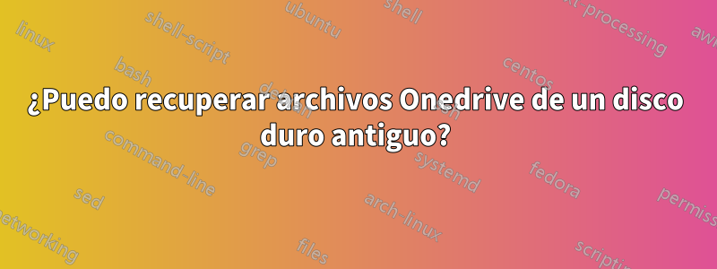 ¿Puedo recuperar archivos Onedrive de un disco duro antiguo?