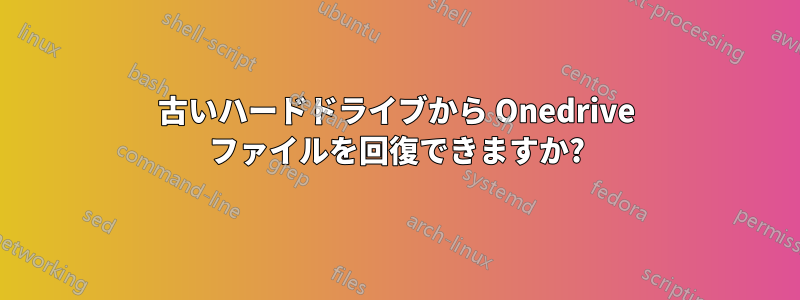 古いハードドライブから Onedrive ファイルを回復できますか?