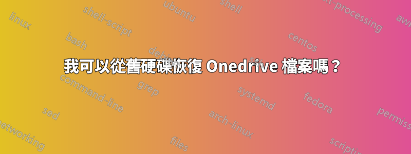 我可以從舊硬碟恢復 Onedrive 檔案嗎？