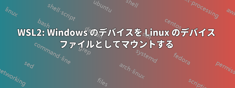 WSL2: Windows のデバイスを Linux のデバイス ファイルとしてマウントする