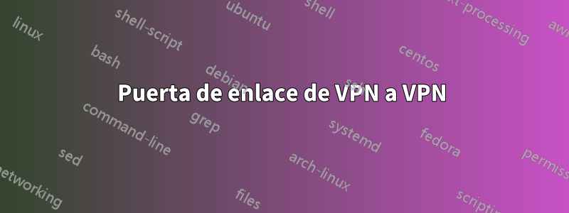 Puerta de enlace de VPN a VPN