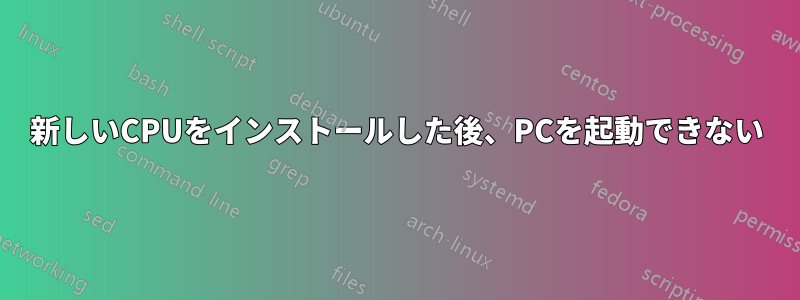 新しいCPUをインストールした後、PCを起動できない