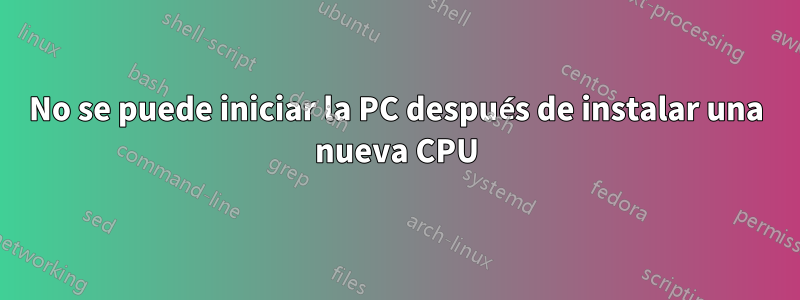 No se puede iniciar la PC después de instalar una nueva CPU