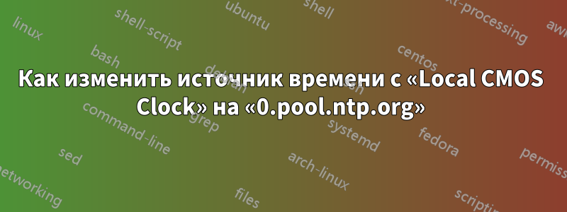 Как изменить источник времени с «Local CMOS Clock» на «0.pool.ntp.org»