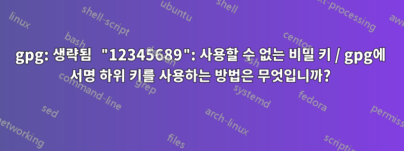 gpg: 생략됨 "12345689": 사용할 수 없는 비밀 키 / gpg에 서명 하위 키를 사용하는 방법은 무엇입니까?