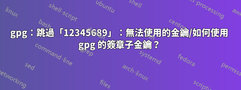 gpg：跳過「12345689」：無法使用的金鑰/如何使用 gpg 的簽章子金鑰？