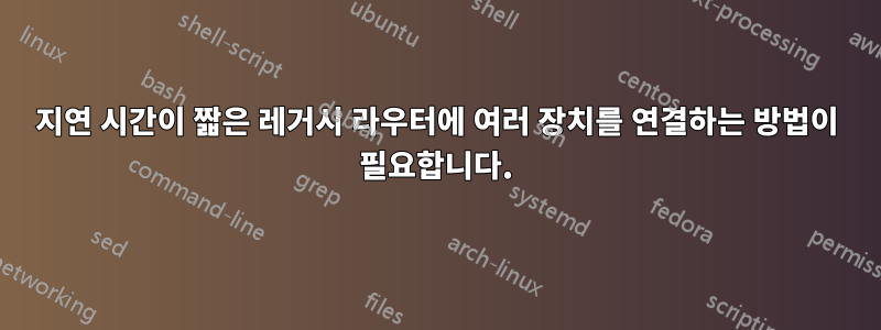 지연 시간이 짧은 레거시 라우터에 여러 장치를 연결하는 방법이 필요합니다.