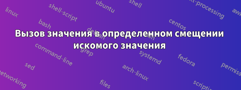 Вызов значения в определенном смещении искомого значения