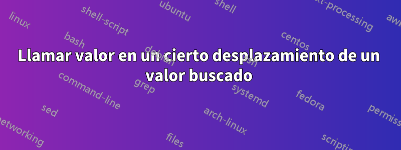 Llamar valor en un cierto desplazamiento de un valor buscado