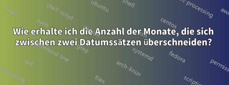 Wie erhalte ich die Anzahl der Monate, die sich zwischen zwei Datumssätzen überschneiden?