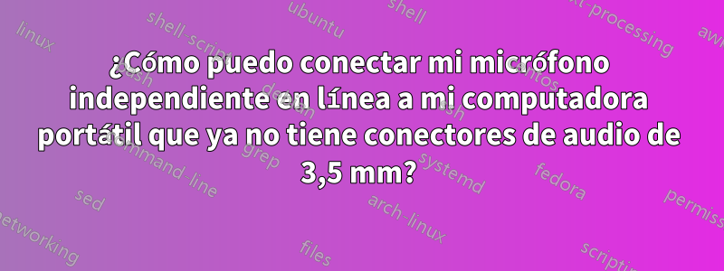 ¿Cómo puedo conectar mi micrófono independiente en línea a mi computadora portátil que ya no tiene conectores de audio de 3,5 mm?