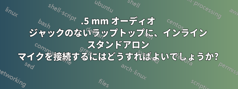 3.5 mm オーディオ ジャックのないラップトップに、インライン スタンドアロン マイクを接続するにはどうすればよいでしょうか?