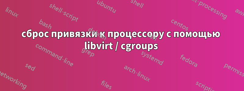 сброс привязки к процессору с помощью libvirt / cgroups