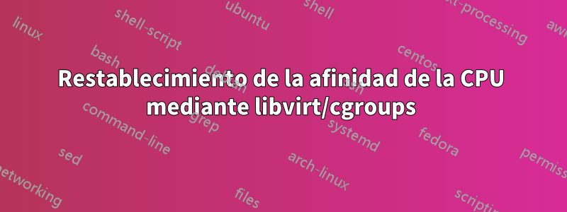 Restablecimiento de la afinidad de la CPU mediante libvirt/cgroups