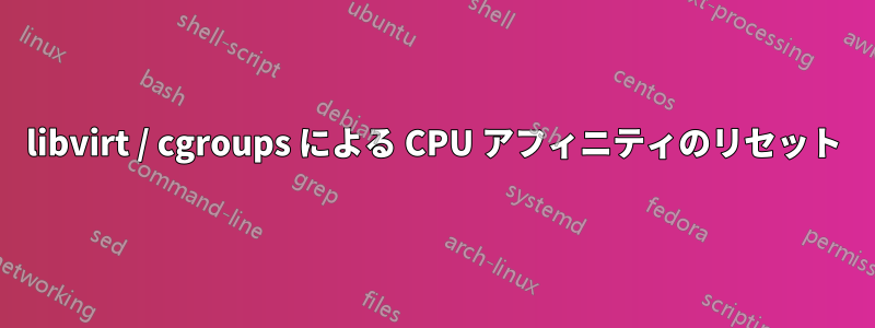 libvirt / cgroups による CPU アフィニティのリセット