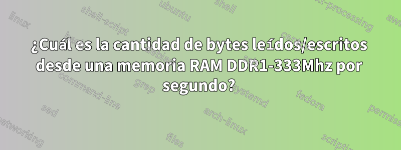 ¿Cuál es la cantidad de bytes leídos/escritos desde una memoria RAM DDR1-333Mhz por segundo?