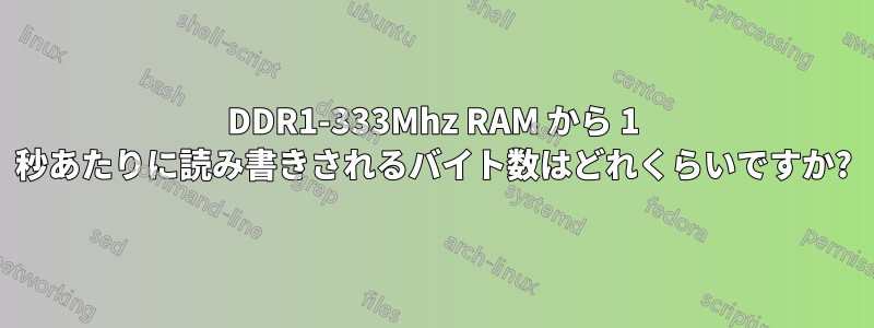 DDR1-333Mhz RAM から 1 秒あたりに読み書きされるバイト数はどれくらいですか?