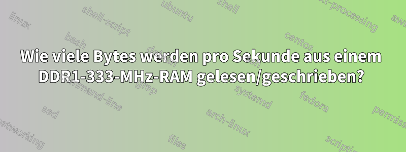 Wie viele Bytes werden pro Sekunde aus einem DDR1-333-MHz-RAM gelesen/geschrieben?