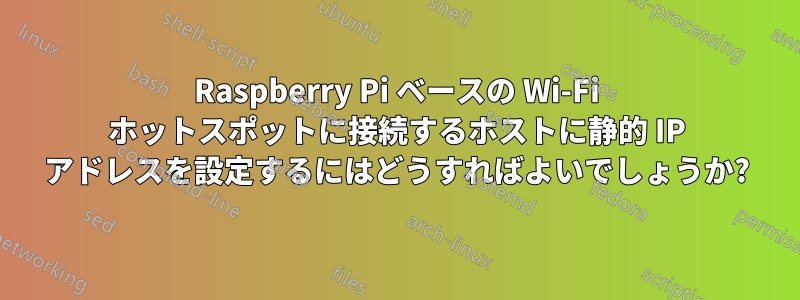 Raspberry Pi ベースの Wi-Fi ホットスポットに接続するホストに静的 IP アドレスを設定するにはどうすればよいでしょうか?