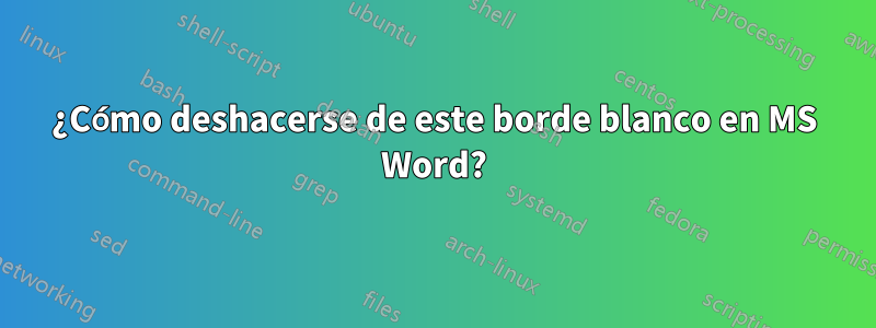 ¿Cómo deshacerse de este borde blanco en MS Word?