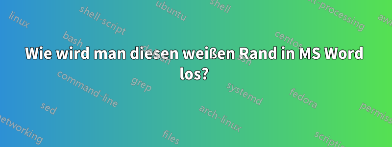 Wie wird man diesen weißen Rand in MS Word los?