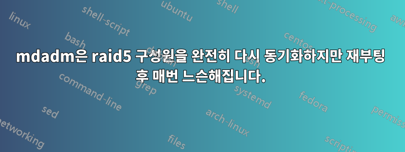 mdadm은 raid5 구성원을 완전히 다시 동기화하지만 재부팅 후 매번 느슨해집니다.