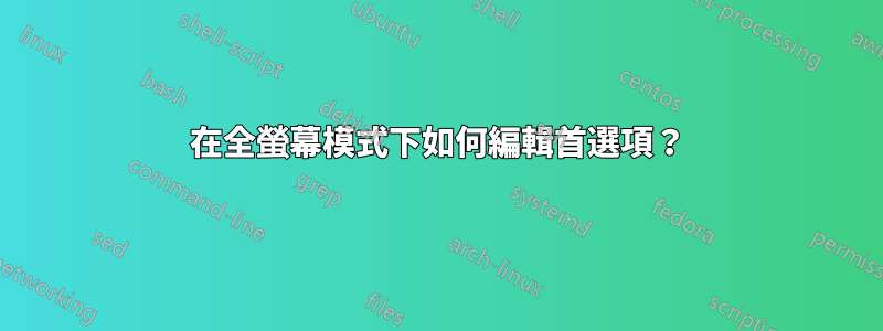 在全螢幕模式下如何編輯首選項？